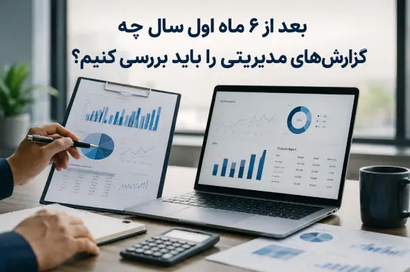بعد از ۶ ماه اول سال چه گزارش‌های مدیریتی را باید بررسی کنیم؟ + چک‌لیست کامل